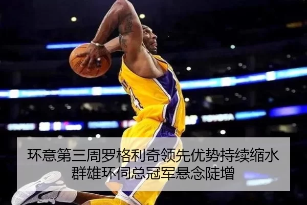 环意第三周罗格利奇领先优势持续缩水 群雄环伺总冠军悬念陡增